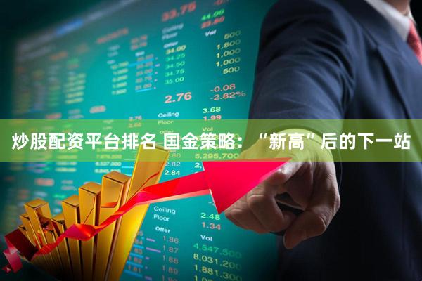 炒股配资平台排名 国金策略：“新高”后的下一站