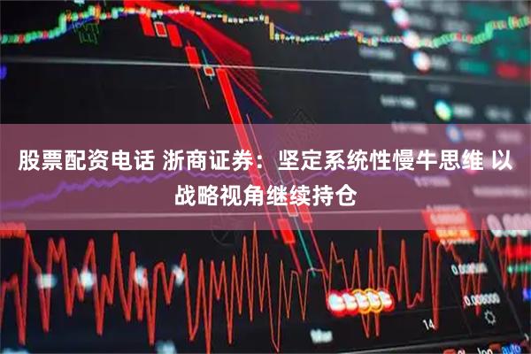 股票配资电话 浙商证券：坚定系统性慢牛思维 以战略视角继续持仓