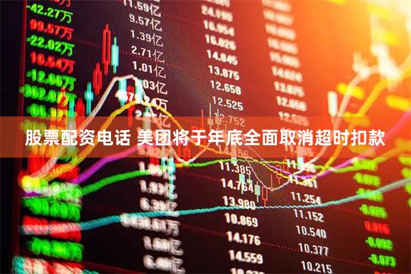 股票配资电话 美团将于年底全面取消超时扣款