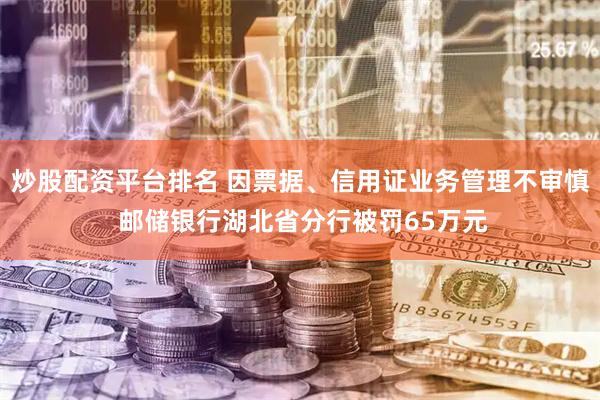 炒股配资平台排名 因票据、信用证业务管理不审慎 邮储银行湖北省分行被罚65万元